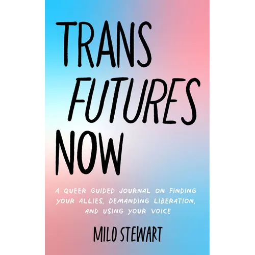 Trans Futures Now: A Queer Guided Journal on Finding Your Allies, Demanding Liberation, and Using Your Voice (Finding Yourself; Fighting Transphobia a