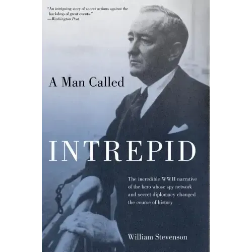 Man Called Intrepid: The Incredible WWII Narrative of the Hero Whose Spy Network and Secret Diplomacy Changed the Course of History