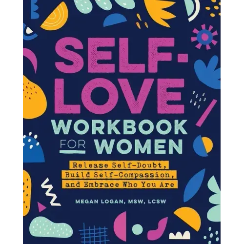 Self-Love Workbook for Women: Release Self-Doubt, Build Self-Compassion, and Embrace Who You Are