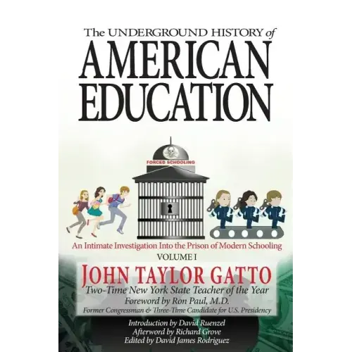 The Underground History of American Education, Volume I: An Intimate Investigation Into the Prison of Modern Schooling