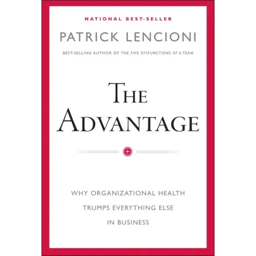 The Advantage: Why Organizational Health Trumps Everything Else in Business