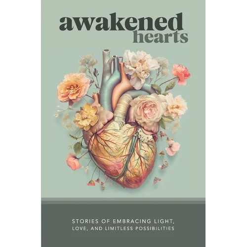 Awakened Hearts: Stories of Embracing Light, Love, and Limitless Possibilities