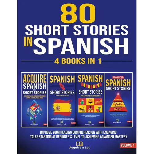 80 Short Stories In Spanish - 4 Books in 1: Improve Your Reading Comprehension With Engaging Tales Starting At Beginner's Level To Achieving Advanced