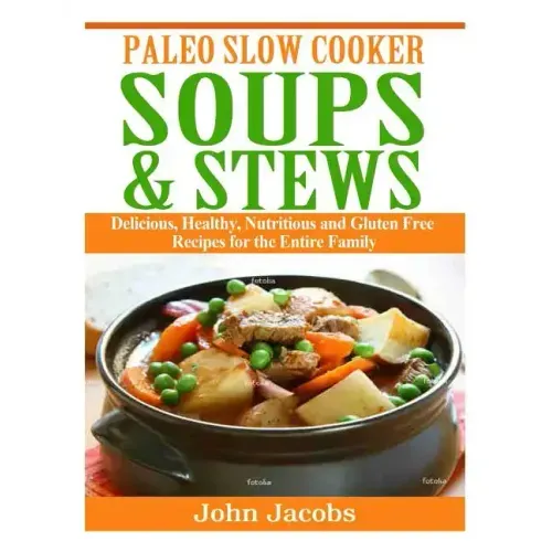Paleo Slow Cooker Soups & Stews: Delicious, Healthy, Nutritious and Gluten Free Recipes for the Entire Family