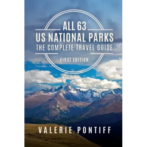 All 63 US National Parks the Complete Travel Guide: First Edition