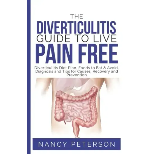 The Diverticulitis Guide to Live Pain Free: Diverticulitis Diet Plan, Foods to Eat & Avoid, Diagnosis and Tips for Causes, Recovery and Prevention