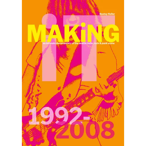 Bootsy Holler: Making It: An Intimate Documentary of the Seattle Indie, Rock & Punk Scene, 1992-2008