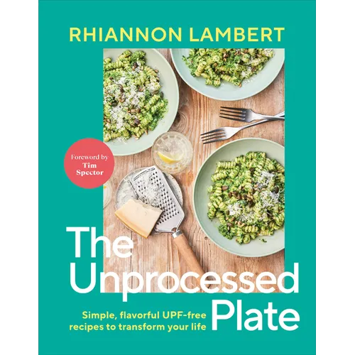 The Unprocessed Plate: Simple, Flavorful Upf-Free Recipes to Transform Your Life