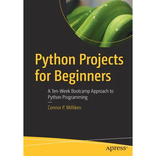 Python Projects for Beginners: A Ten-Week Bootcamp Approach to Python Programming