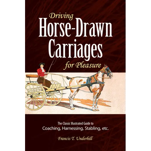 Driving Horse-Drawn Carriages for Pleasure: The Classic Illustrated Guide to Coaching, Harnessing, Stabling, Etc.