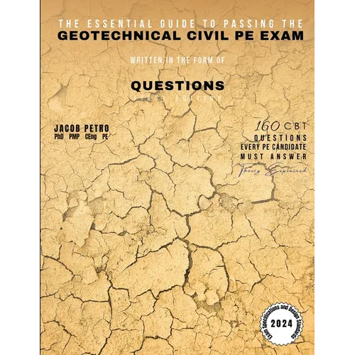 The Essential Guide to Passing the Geotechnical Civil PE Exam Written in the form of Questions: 160 CBT Questions Every PE Candidate Must Answer