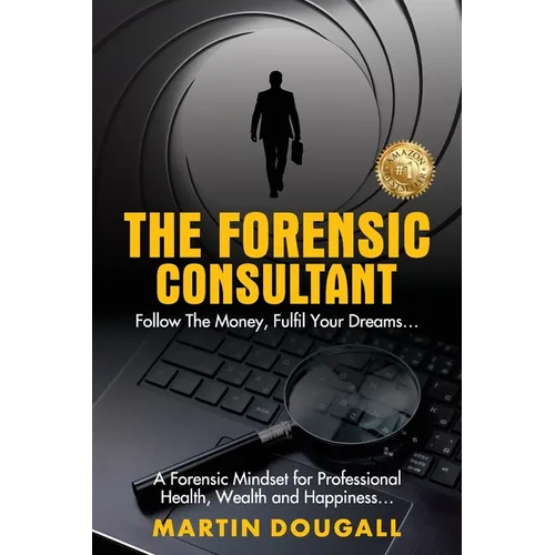 The Forensic Consultant: A Forensic Mindset for Professional Health, Wealth and Happiness...