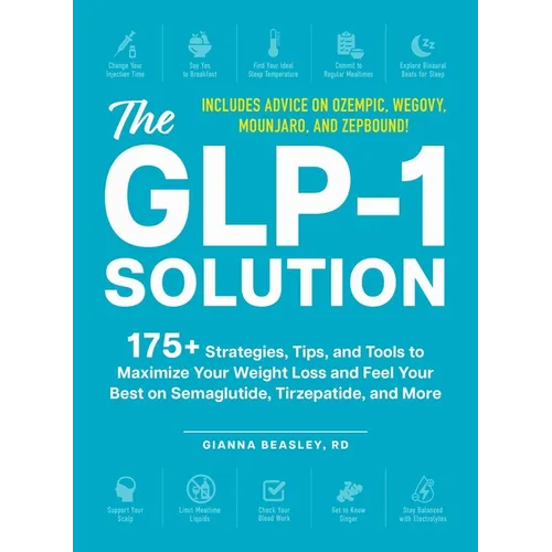 The Glp-1 Solution: 175+ Strategies, Tips, and Tools to Maximize Your Weight Loss and Feel Your Best on Semaglutide, Tirzepatide, and More