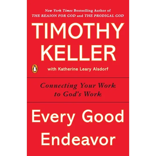 Every Good Endeavor: Connecting Your Work to God's Work