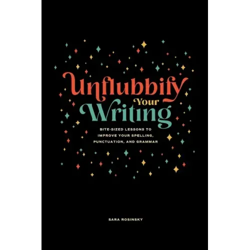 Unflubbify Your Writing: Bite-Sized Lessons to Improve Your Spelling, Punctuation, and Grammar