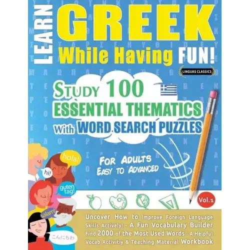 Learn Greek While Having Fun! - For Adults: EASY TO ADVANCED - STUDY 100 ESSENTIAL THEMATICS WITH WORD SEARCH PUZZLES - VOL.1 - Uncover How to Improve