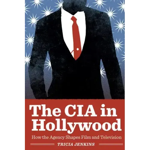 The CIA in Hollywood: How the Agency Shapes Film and Television