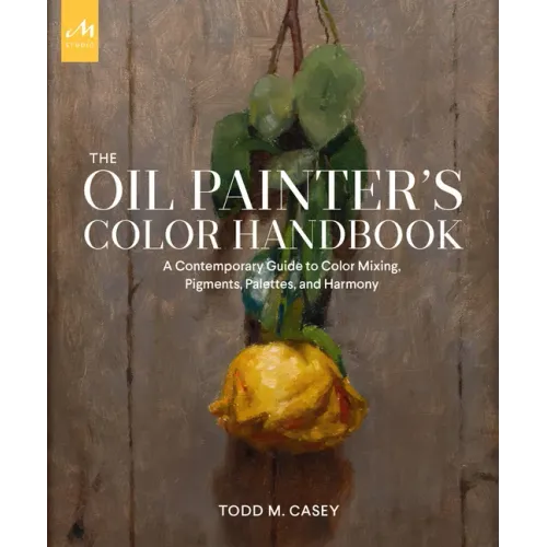 The Oil Painter's Color Handbook: A Contemporary Guide to Color Mixing, Pigments, Palettes, and Harmony