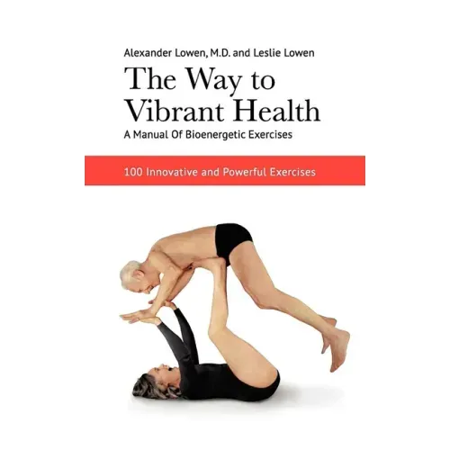 The Way to Vibrant Health: A Manual of Bioenergetic Exercises: 100 Innovative and Powerful Exercises