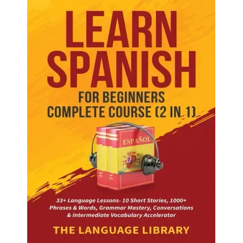 Learn Spanish For Beginners Complete Course (2 in 1): 33+ Language Lessons- 10 Short Stories, 1000+ Phrases& Words, Grammar Mastery, Conversations& In