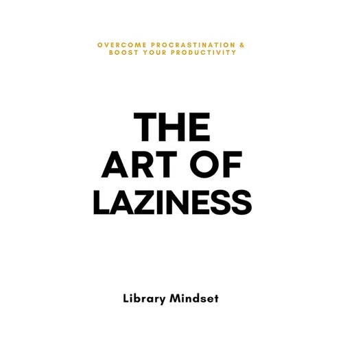 The Art of Laziness: Overcome Procrastination & Improve Your Productivity