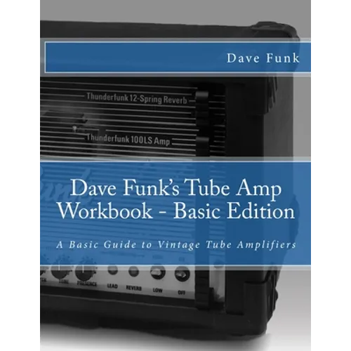 Dave Funk's Tube Amp Workbook - Basic Edition: A Basic Guide to Vintage Tube Amplifiers