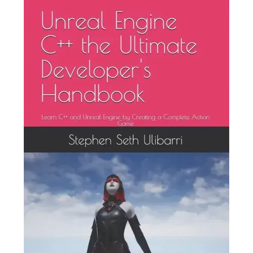 Unreal Engine C++ the Ultimate Developer's Handbook: Learn C++ and Unreal Engine by Creating a Complete Action Game
