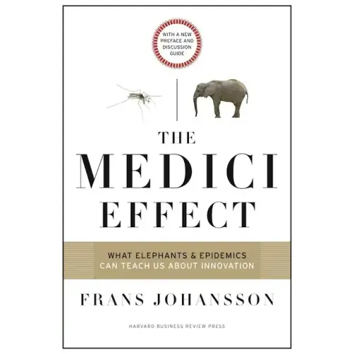 The Medici Effect: What Elephants and Epidemics Can Teach Us about Innovation: With a New Preface and Discussion Guide