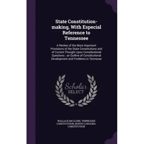 State Constitution-making, With Especial Reference to Tennessee: A Review of the More Important Provisions of the State Constitutions and of Current T