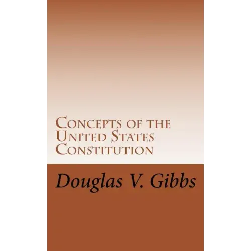 Concepts of the United States Constitution: A Study of the Concepts Contained Within the United States Constitution That Are Not Named