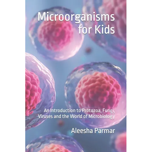 Microorganisms for Kids: An Introduction to Protozoa, Fungi, Viruses and the World of Microbiology