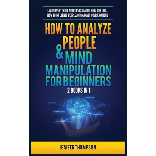 How to Analyze People & Mind Manipulation for Beginners: 2 Books in 1: Learn Everything about Persuasion, Mind Control, How to Influence People and Ma
