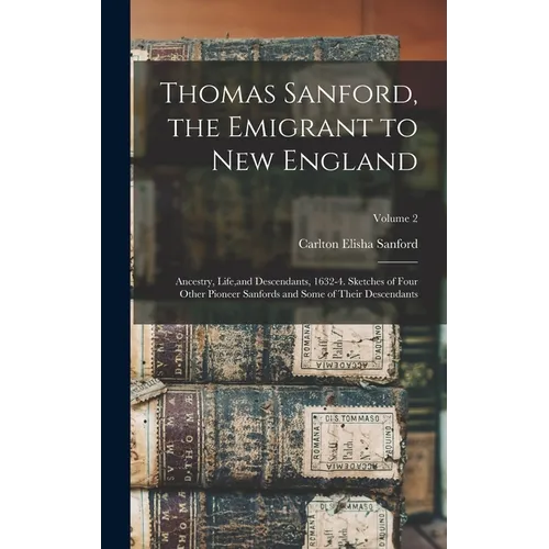Thomas Sanford, the Emigrant to New England; Ancestry, Life, and Descendants, 1632-4. Sketches of Four Other Pioneer Sanfords and Some of Their Descen