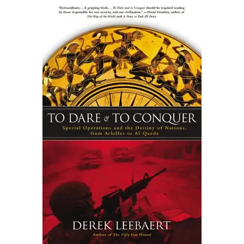 To Dare and to Conquer: Special Operations and the Destiny of Nations, from Achilles to Al Qaeda