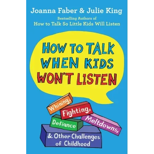 How to Talk When Kids Won't Listen: Whining, Fighting, Meltdowns, Defiance, and Other Challenges of Childhood
