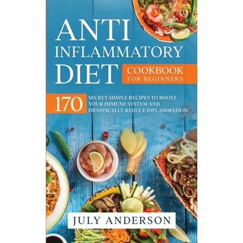 Anti-Inflammatory Diet Cookbook for Beginners: 170 Secret Simple Recipes to Boost Your Immune System and Drastically Reduce Inflammation!