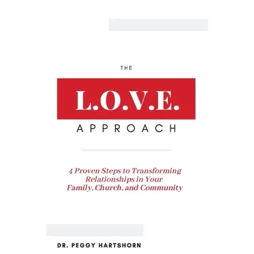 The L.O.V.E. Approach: 4 Proven Steps to Transforming Relationships in Your Family, Church, and Community