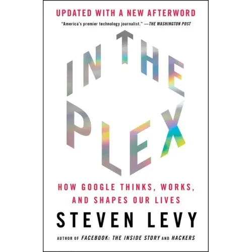 In the Plex: How Google Thinks, Works, and Shapes Our Lives