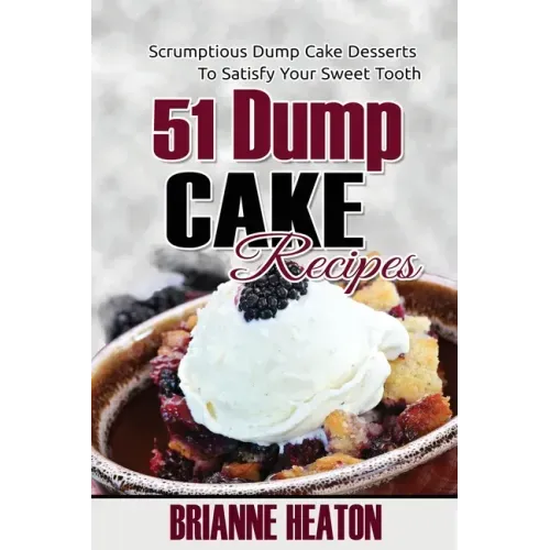 51 Dump Cake Recipes: Scrumptious Dump Cake Desserts To Satisfy Your Sweet Tooth