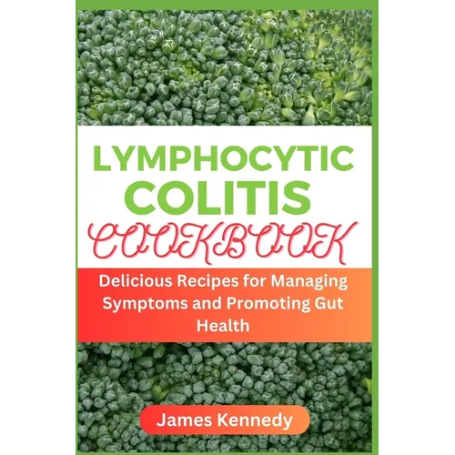Lymphocytic Colitis Cookbook: Delicious Recipes for Managing Symptoms and Promoting Gut Health