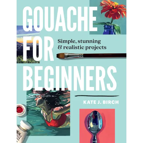 Gouache for Beginners: Simple, Stunning & Realistic Projects