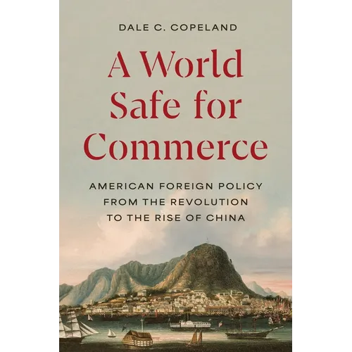 A World Safe for Commerce: American Foreign Policy from the Revolution to the Rise of China