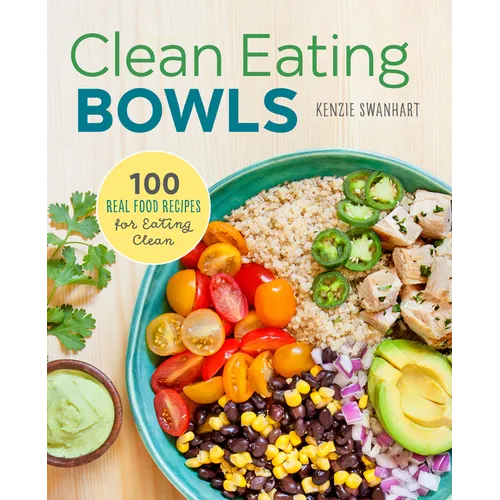 Clean Eating Bowls: 100 Real Food Recipes for Eating Clean