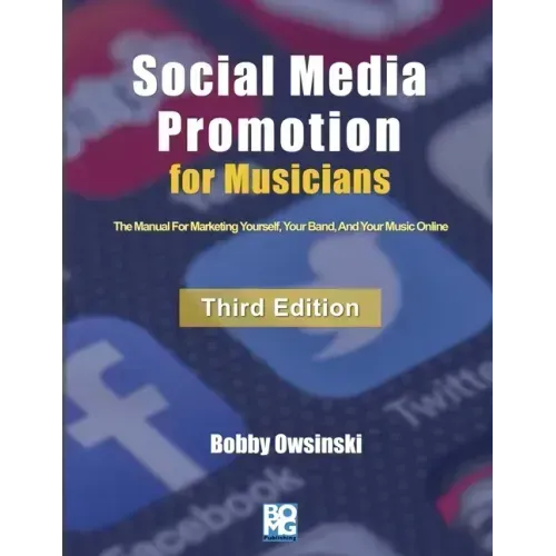 Social Media Promotion For Musicians - Third Edition: The Manual For Marketing Yourself, Your Band, And Your Music Online