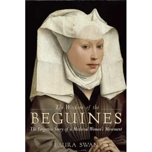 The Wisdom of the Beguines: The Forgotten Story of a Medieval Women's Movement