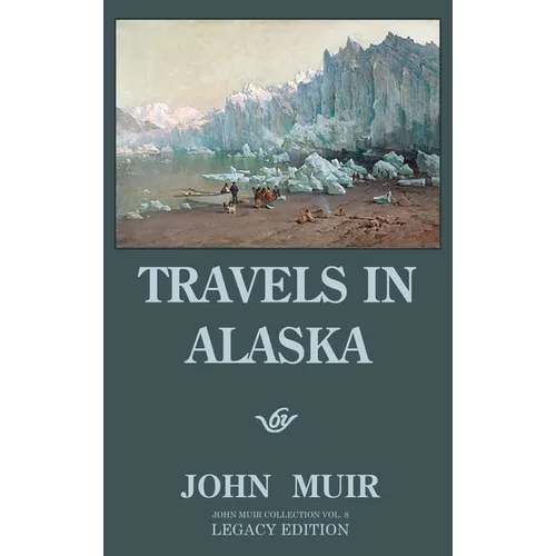 Travels In Alaska (Legacy Edition): Adventures In The Far Northwest Mountains And Arctic Glaciers