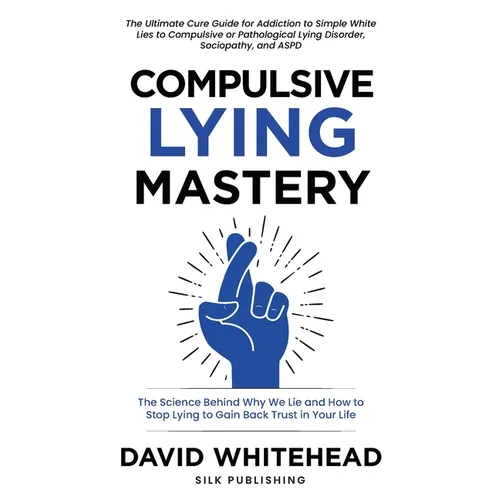 Compulsive Lying Mastery: The Science Behind Why We Lie and How to Stop Lying to Gain Back Trust in Your Life: Cure Guide for White Lies, Compulsive o