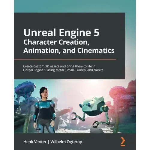 Unreal Engine 5 Character Creation, Animation, and Cinematics: Create custom 3D assets and bring them to life in Unreal Engine 5 using MetaHuman, Lume