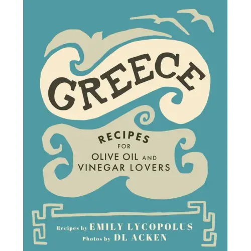 Greece: Recipes for Olive Oil and Vinegar Lovers