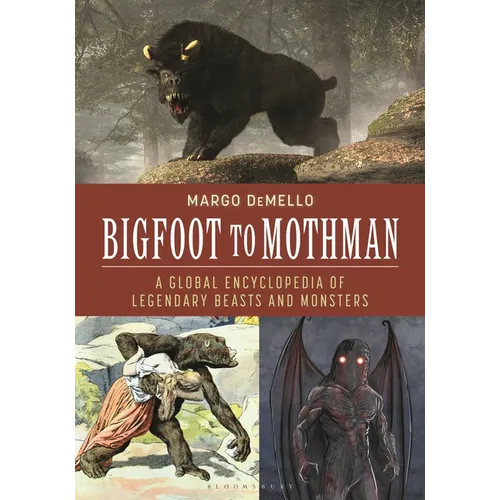 Bigfoot to Mothman: A Global Encyclopedia of Legendary Beasts and Monsters
